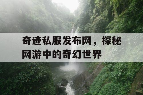 奇迹私服发布网，探秘网游中的奇幻世界