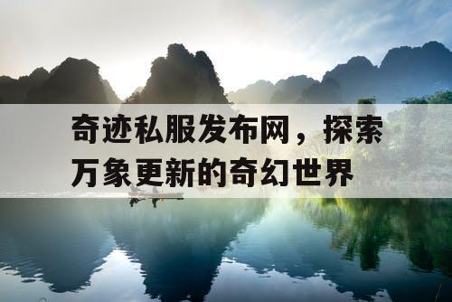 奇迹私服发布网，探索万象更新的奇幻世界