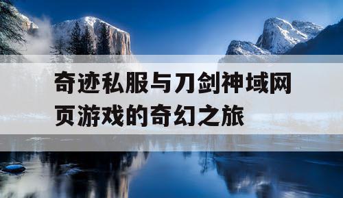 奇迹私服与刀剑神域网页游戏的奇幻之旅