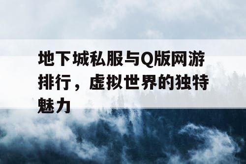 地下城私服与Q版网游排行，虚拟世界的独特魅力