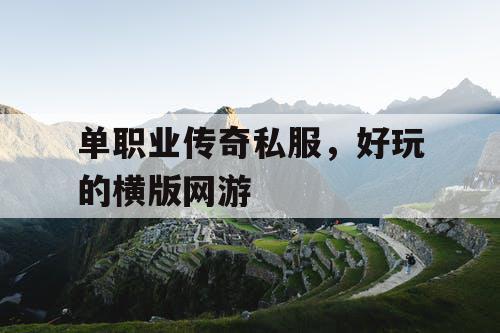 单职业传奇私服，好玩的横版网游