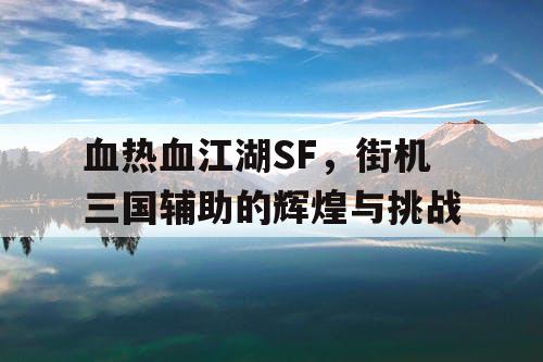 血热血江湖SF，街机三国辅助的辉煌与挑战