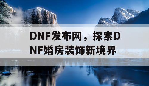 DNF发布网，探索DNF婚房装饰新境界
