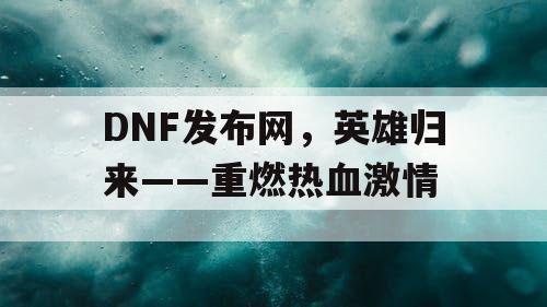 DNF发布网，英雄归来——重燃热血激情