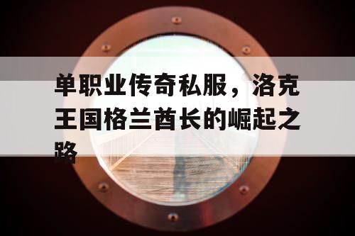 单职业传奇私服，洛克王国格兰酋长的崛起之路
