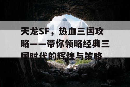 天龙SF，热血三国攻略——带你领略经典三国时代的辉煌与策略