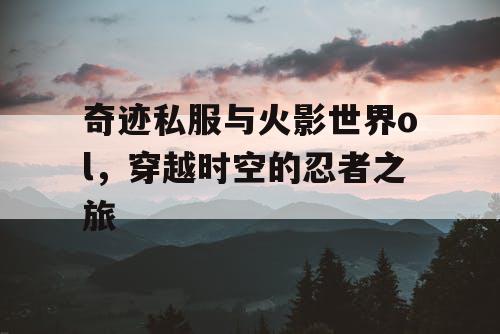 奇迹私服与火影世界ol，穿越时空的忍者之旅