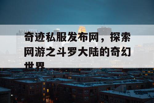 奇迹私服发布网，探索网游之斗罗大陆的奇幻世界
