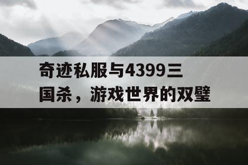 奇迹私服与4399三国杀，游戏世界的双璧