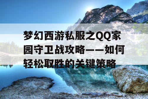 梦幻西游私服之QQ家园守卫战攻略——如何轻松取胜的关键策略