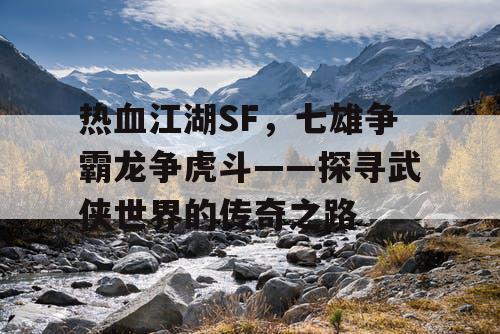 热血江湖SF，七雄争霸龙争虎斗——探寻武侠世界的传奇之路