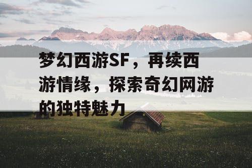 梦幻西游SF,再续西游情缘,探索奇幻网游的独特魅力 梦幻西游SF,再续西游情缘,探索奇幻网游的独特魅力