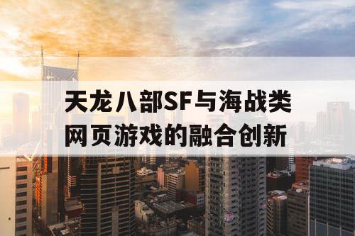 天龙八部SF与海战类网页游戏的融合创新 天龙八部SF与海战类网页游戏的融合创新