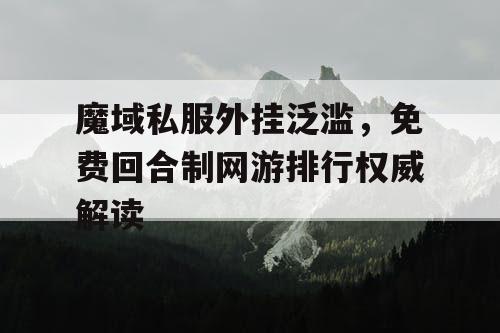 魔域私服外挂泛滥，免费回合制网游排行权威解读