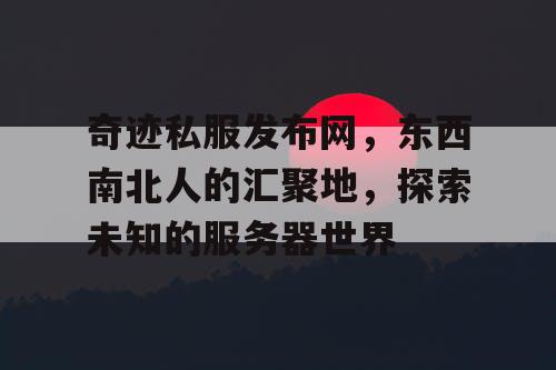 奇迹私服发布网，东西南北人的汇聚地，探索未知的服务器世界