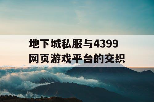 地下城私服与4399网页游戏平台的交织