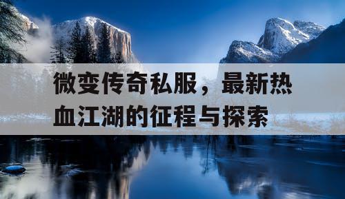 微变传奇私服，最新热血江湖的征程与探索