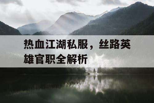 热血江湖私服，丝路英雄官职全解析