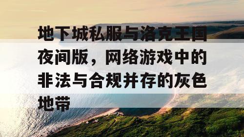 地下城私服与洛克王国夜间版,网络游戏中的非法与合规并存的灰色地带 地下城私服与洛克王国夜间版,网络游戏中的非法与合规并存的灰色地带