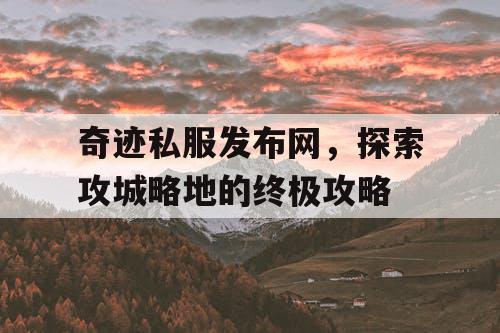 奇迹私服发布网，探索攻城略地的终极攻略