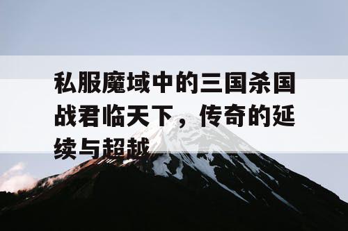 私服魔域中的三国杀国战君临天下，传奇的延续与超越