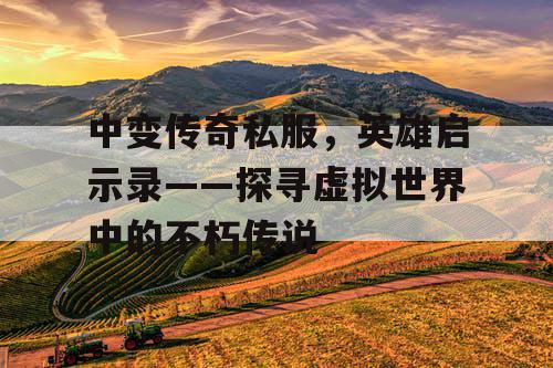 中变传奇私服，英雄启示录——探寻虚拟世界中的不朽传说