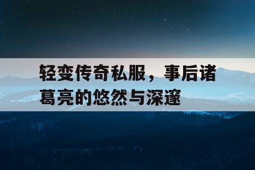 轻变传奇私服，事后诸葛亮的悠然与深邃