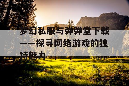 梦幻私服与弹弹堂下载——探寻网络游戏的独特魅力