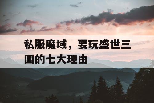 私服魔域，要玩盛世三国的七大理由