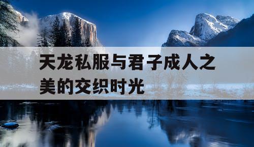 天龙私服与君子成人之美的交织时光