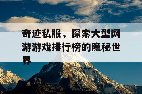 奇迹私服，探索大型网游游戏排行榜的隐秘世界