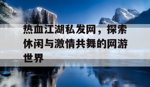 热血江湖私发网，探索休闲与激情共舞的网游世界