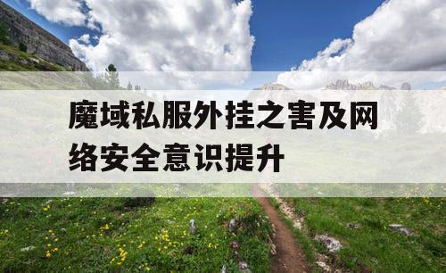 魔域私服外挂之害及网络安全意识提升
