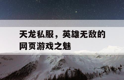 天龙私服，英雄无敌的网页游戏之魅
