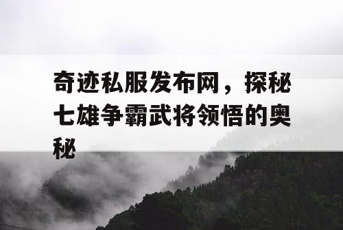 奇迹私服发布网，探秘七雄争霸武将领悟的奥秘