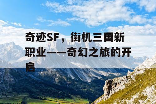 奇迹SF，街机三国新职业——奇幻之旅的开启