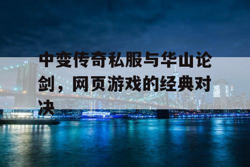 中变传奇私服与华山论剑，网页游戏的经典对决