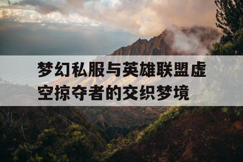 梦幻私服与英雄联盟虚空掠夺者的交织梦境