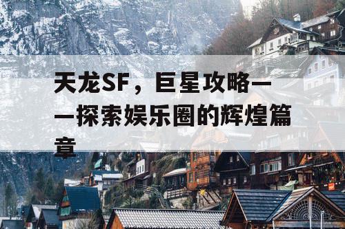 天龙SF，巨星攻略——探索娱乐圈的辉煌篇章