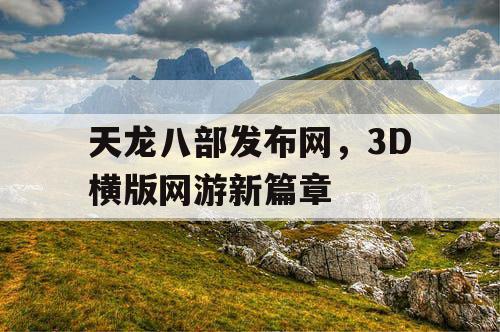 天龙八部发布网，3D横版网游新篇章