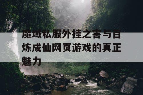 魔域私服外挂之害与百炼成仙网页游戏的真正魅力