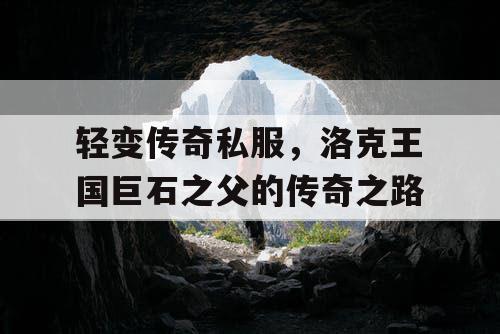 轻变传奇私服，洛克王国巨石之父的传奇之路