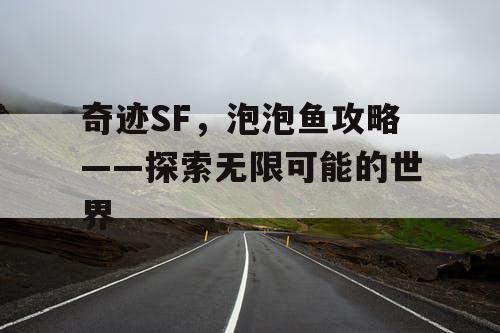 奇迹SF，泡泡鱼攻略——探索无限可能的世界