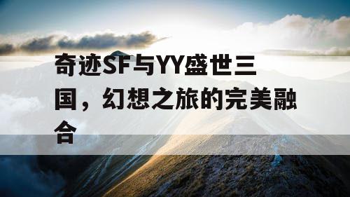 奇迹SF与YY盛世三国，幻想之旅的完美融合
