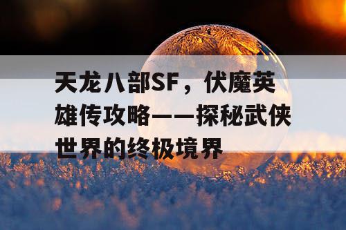 天龙八部SF，伏魔英雄传攻略——探秘武侠世界的终极境界
