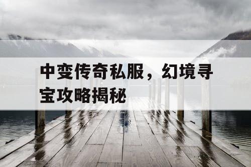 中变传奇私服，幻境寻宝攻略揭秘