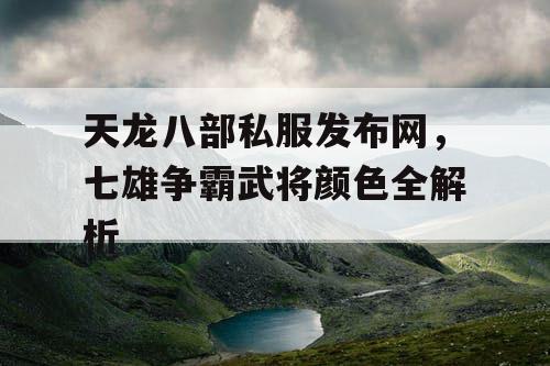 天龙八部私服发布网，七雄争霸武将颜色全解析