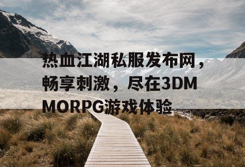热血江湖私服发布网，畅享刺激，尽在3DMMORPG游戏体验