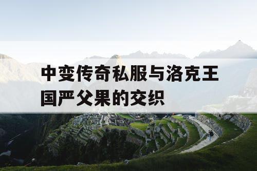 中变传奇私服与洛克王国严父果的交织 中变传奇私服与洛克王国严父果的交织