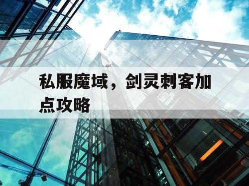 私服魔域，剑灵刺客加点攻略